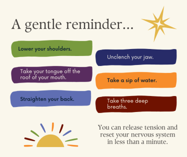 The graphic's title is: "A gentle reminder... Then, in colored boxes, are the following instructions: "Lower your shoulder. Take your tongue off the roof of your mouth. Straighten your back. Unclench your jaw. Take a sip of water. Take three deep breaths." The last bit of text says "You can release tension and reset your nervous system in less than a minute."